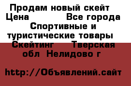 Продам новый скейт › Цена ­ 2 000 - Все города Спортивные и туристические товары » Скейтинг   . Тверская обл.,Нелидово г.